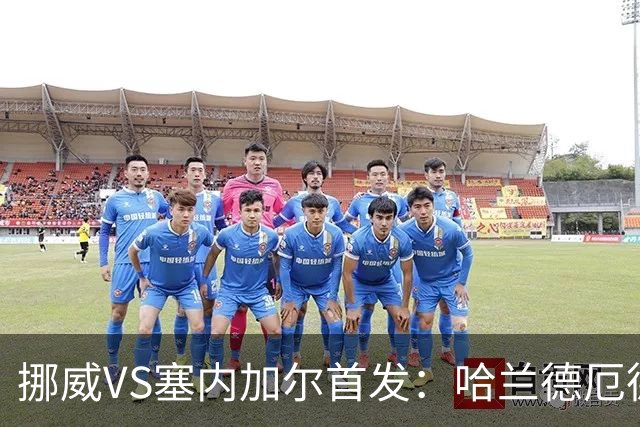 挪威VS塞内加尔首发：哈兰德厄德高领军 马内搭杰克逊